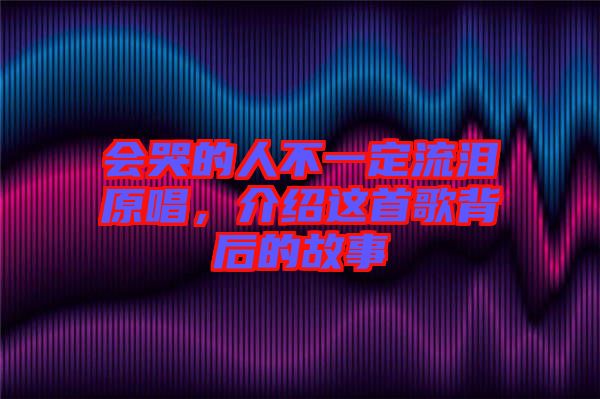 會哭的人不一定流淚原唱，介紹這首歌背后的故事
