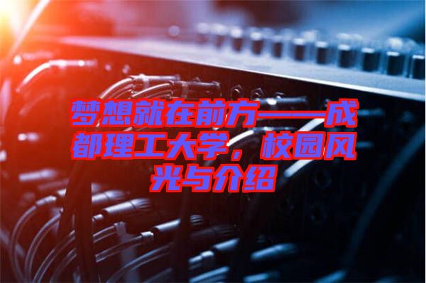 夢想就在前方——成都理工大學，校園風光與介紹