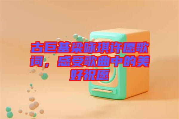 古巨基梁詠琪許愿歌詞，感受歌曲中的美好祝愿