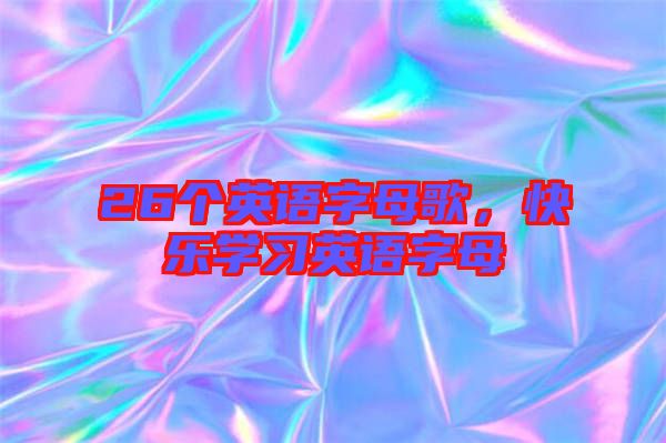 26個英語字母歌，快樂學(xué)習(xí)英語字母