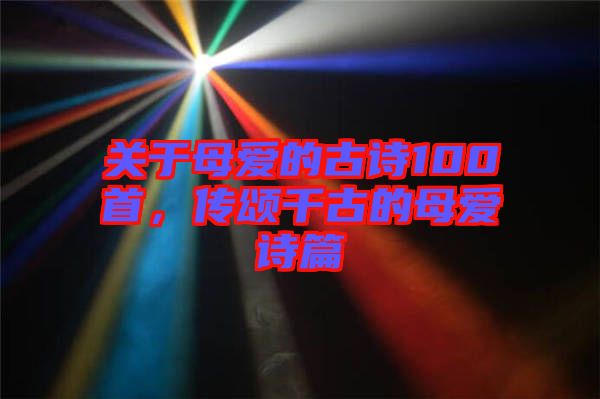 關于母愛的古詩100首，傳頌千古的母愛詩篇