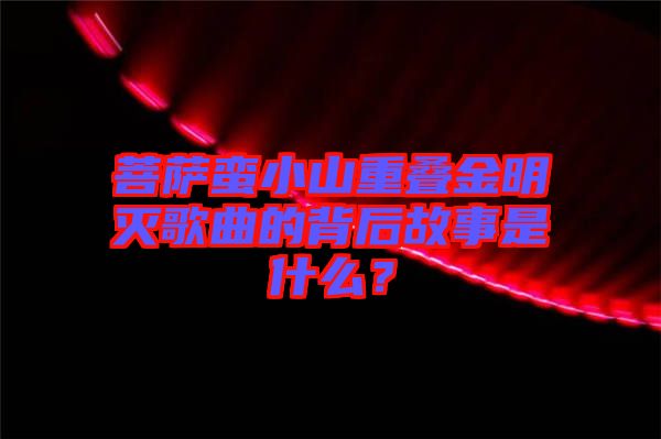 菩薩蠻小山重疊金明滅歌曲的背后故事是什么？