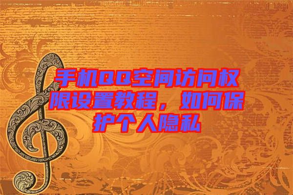 手機QQ空間訪問權(quán)限設(shè)置教程，如何保護個人隱私