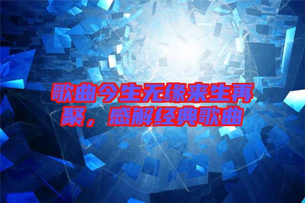 歌曲今生無緣來生再聚，感解經(jīng)典歌曲