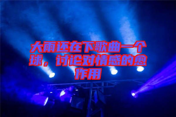大雨還在下歌曲一個球，討論對情感的愈作用