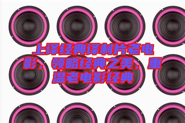 上譯經典譯制片老電影，領略經典之美，重溫老電影經典