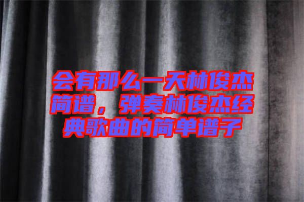 會有那么一天林俊杰簡譜，彈奏林俊杰經典歌曲的簡單譜子