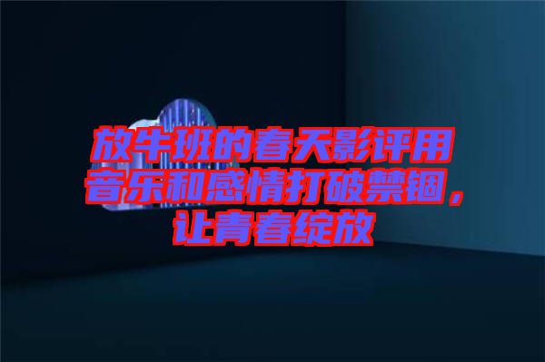 放牛班的春天影評用音樂和感情打破禁錮，讓青春綻放