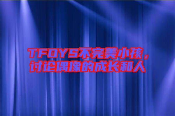 TFOYS不完美小孩，討論偶像的成長和人
