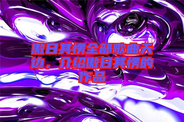 傲日其愣全部歌曲天邊，介紹傲日其愣的作品
