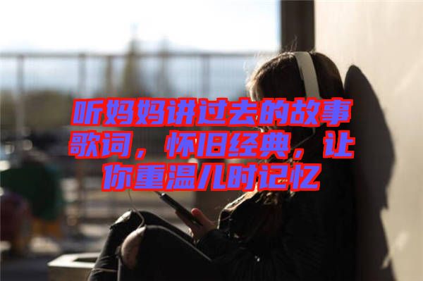 聽(tīng)媽媽講過(guò)去的故事歌詞，懷舊經(jīng)典，讓你重溫兒時(shí)記憶