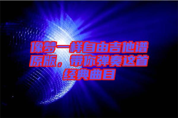 像夢一樣自由吉他譜原版，帶你彈奏這首經(jīng)典曲目