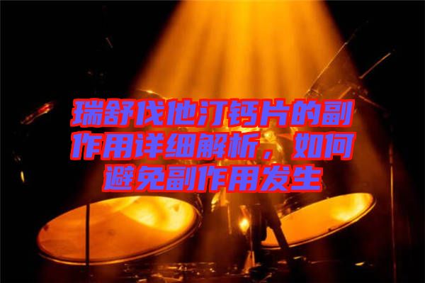 瑞舒伐他汀鈣片的副作用詳細解析，如何避免副作用發(fā)生