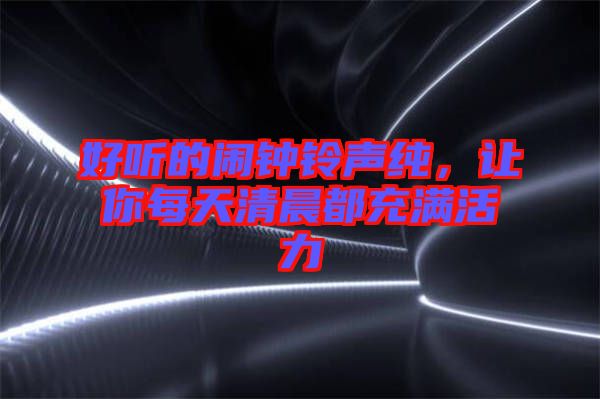 好聽的鬧鐘鈴聲純，讓你每天清晨都充滿活力