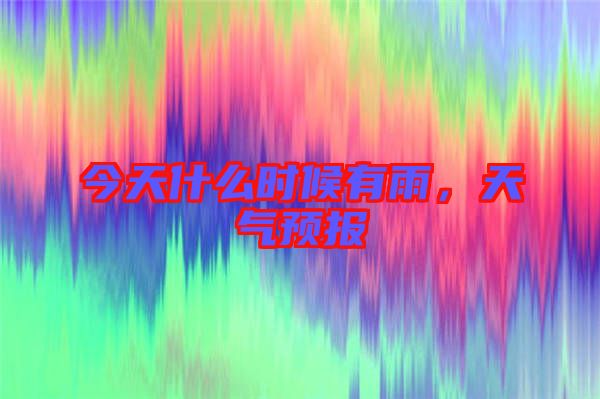 今天什么時候有雨，天氣預報