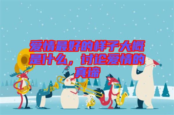 愛情最好的樣子大概是什么，討論愛情的真諦