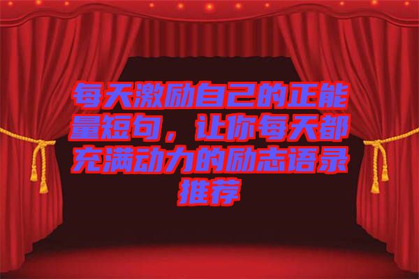 每天激勵自己的正能量短句，讓你每天都充滿動力的勵志語錄推薦