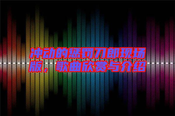 沖動的懲罰刀郎現場版，歌曲欣賞與介紹