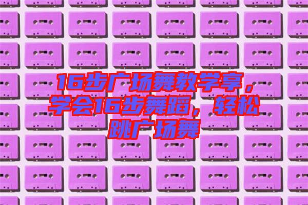 16步廣場舞教學享，學會16步舞蹈，輕松跳廣場舞