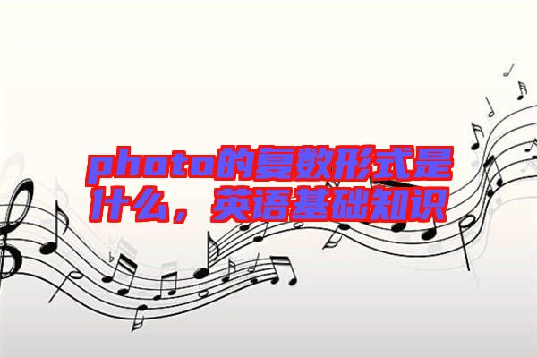 photo的復數形式是什么，英語基礎知識
