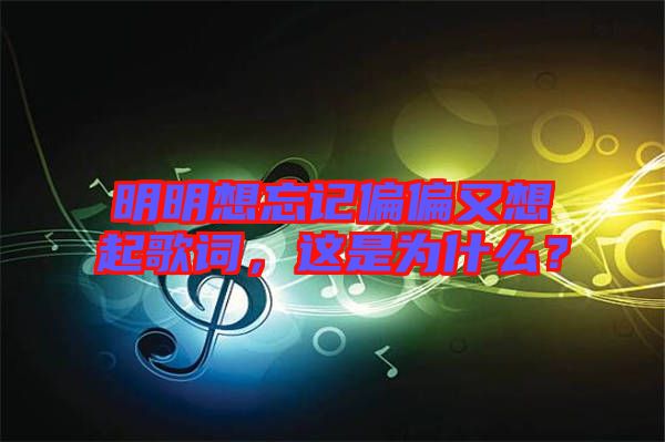 明明想忘記偏偏又想起歌詞，這是為什么？