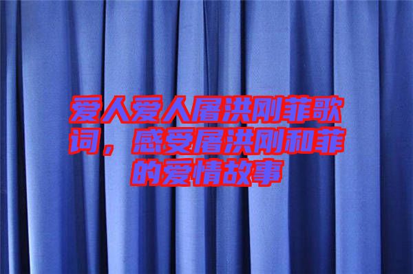 愛人愛人屠洪剛菲歌詞，感受屠洪剛和菲的愛情故事