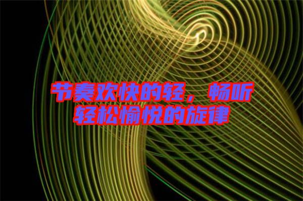 節(jié)奏歡快的輕，暢聽輕松愉悅的旋律