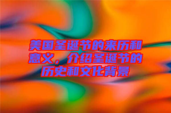 美國圣誕節的來歷和意義，介紹圣誕節的歷史和文化背景