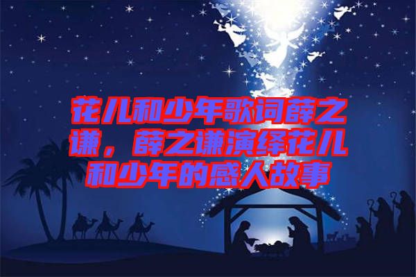 花兒和少年歌詞薛之謙，薛之謙演繹花兒和少年的感人故事