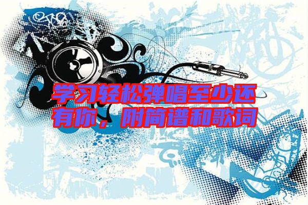 學習輕松彈唱至少還有你，附簡譜和歌詞