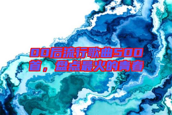 00后流行歌曲500首，盤點最火的青春