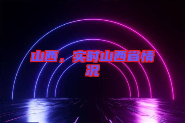 山西，實時山西省情況