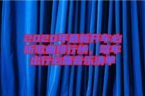 2020年最新開車必聽歌曲排行榜，駕車出行必備音樂清單