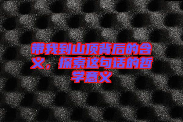 帶我到山頂背后的含義，探索這句話的哲學意義