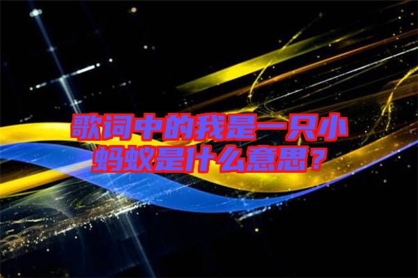 歌詞中的我是一只小螞蟻是什么意思？