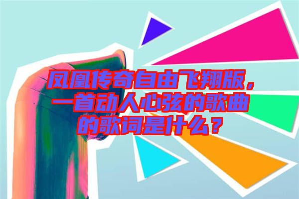 鳳凰傳奇自由飛翔版，一首動(dòng)人心弦的歌曲的歌詞是什么？