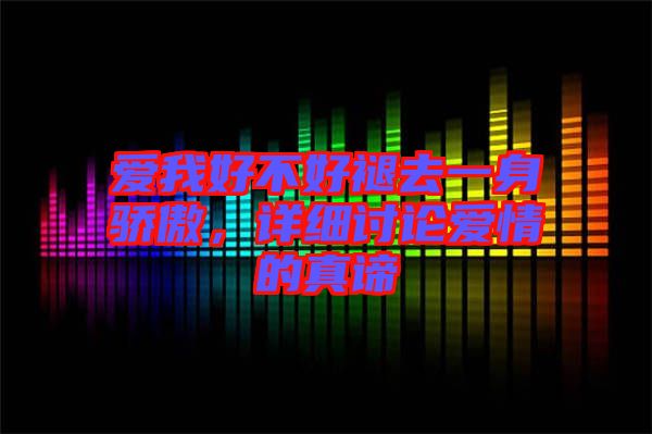 愛我好不好褪去一身驕傲，詳細討論愛情的真諦