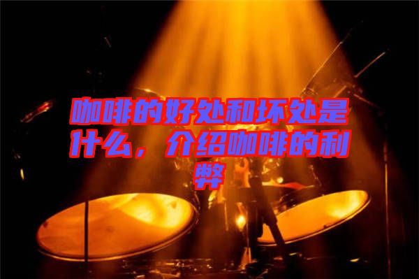 咖啡的好處和壞處是什么，介紹咖啡的利弊