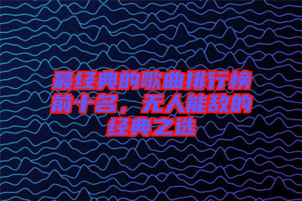 最經(jīng)典的歌曲排行榜前十名，無(wú)人能敵的經(jīng)典之選