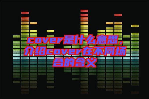 cover是什么意思，介紹cover在不同場合的含義