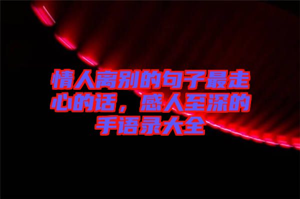 情人離別的句子最走心的話，感人至深的手語(yǔ)錄大全
