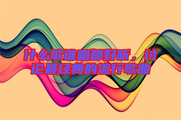什么歌誰唱都好聽，討論最經典的流行歌曲