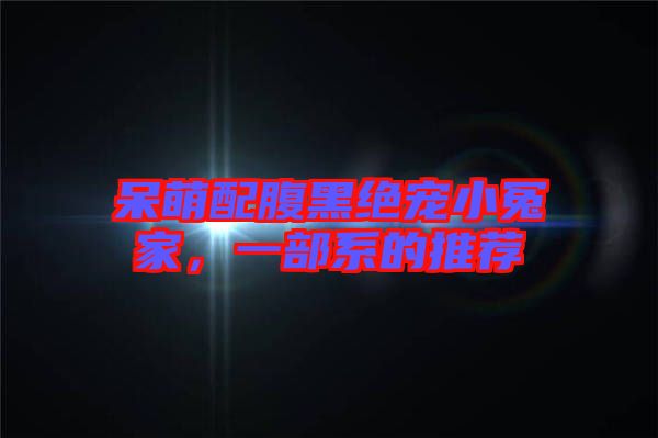 呆萌配腹黑絕寵小冤家，一部系的推薦