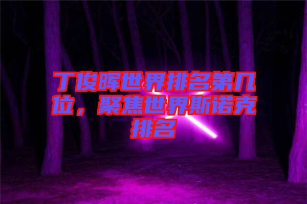 丁俊暉世界排名第幾位，聚焦世界斯諾克排名