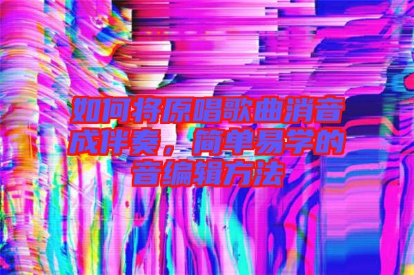 如何將原唱歌曲消音成伴奏，簡(jiǎn)單易學(xué)的音編輯方法