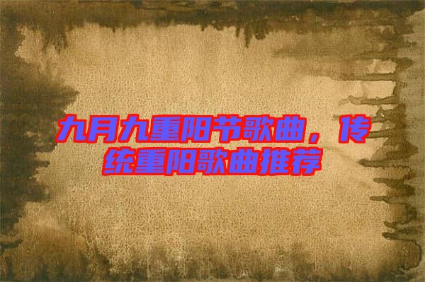 九月九重陽節歌曲，傳統重陽歌曲推薦