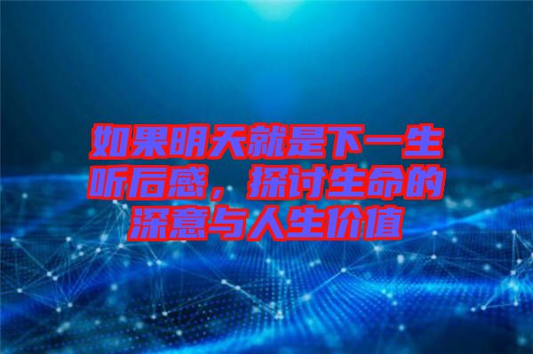 如果明天就是下一生聽后感，探討生命的深意與人生價值