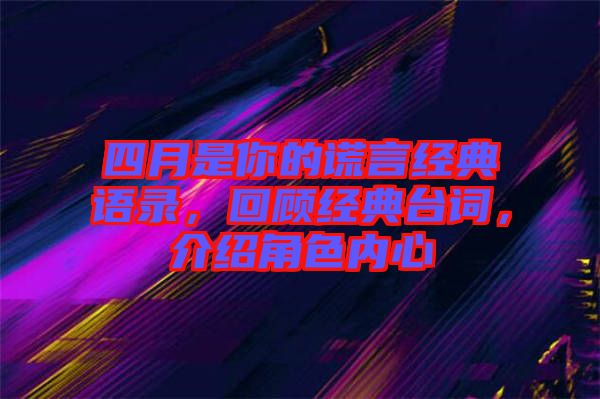 四月是你的謊言經(jīng)典語(yǔ)錄，回顧經(jīng)典臺(tái)詞，介紹角色內(nèi)心
