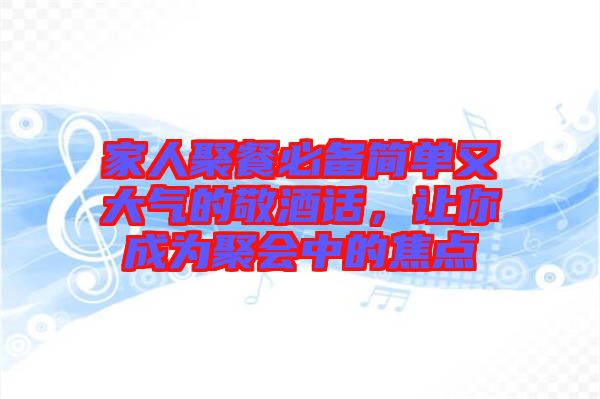 家人聚餐必備簡單又大氣的敬酒話，讓你成為聚會中的焦點