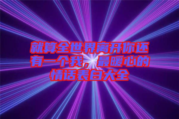 就算全世界離開你還有一個我，最暖心的情話表白大全